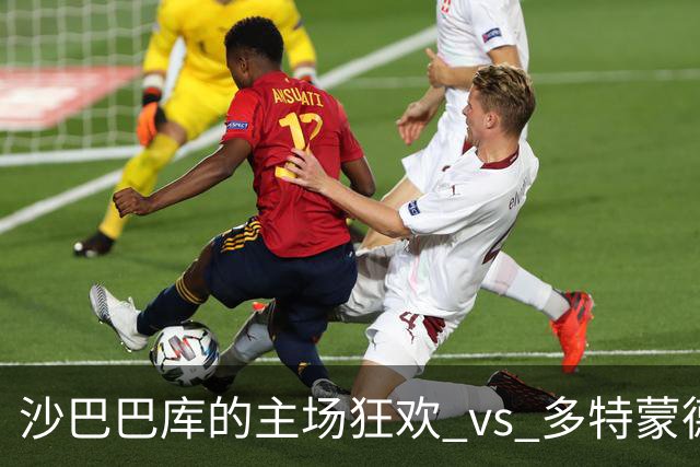 沙巴巴库的主场狂欢 vs 多特蒙德的客场苦旅，谁能笑到最后？