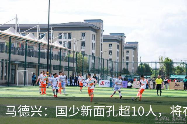 马德兴：国少新面孔超10人，将在明日之星冠军赛对阵阿森纳梯队